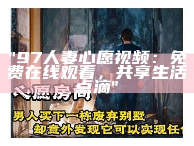 "97人妻心愿视频：免费在线观看，共享生活点滴"