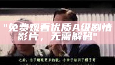 "免费观看优质A级剧情影片，无需解码"
