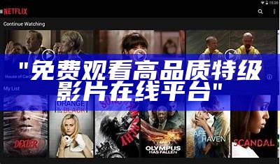 "免费观看高品质特级影片在线平台"