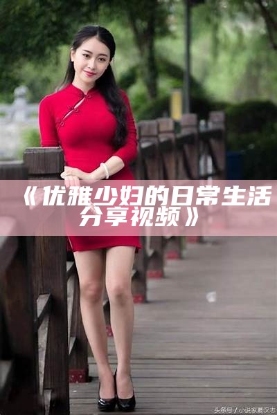 《优雅少妇的日常生活分享视频》