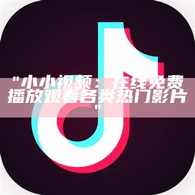 "小小视频：在线免费播放观看各类热门影片"