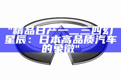 "精品日产一二三四幻星辰：日本高品质汽车的象徵"