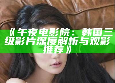 《午夜电影院：韩国三级影片深度解析与观影推荐》
