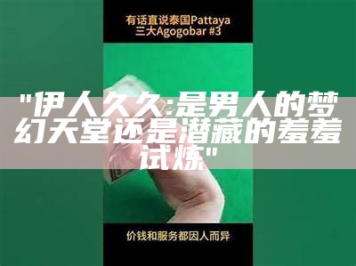 "伊人久久: 是男人的梦幻天堂还是潜藏的羞羞试炼"