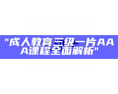 "成人教育三级一片AAA课程全面解析"