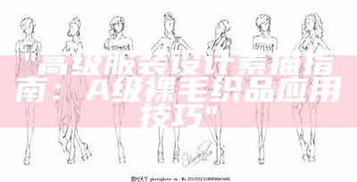 "高级服装设计素描指南：A级裸毛织品应用技巧"