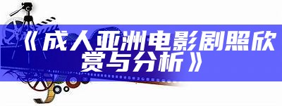 《成人亚洲电影剧照欣赏与分析》