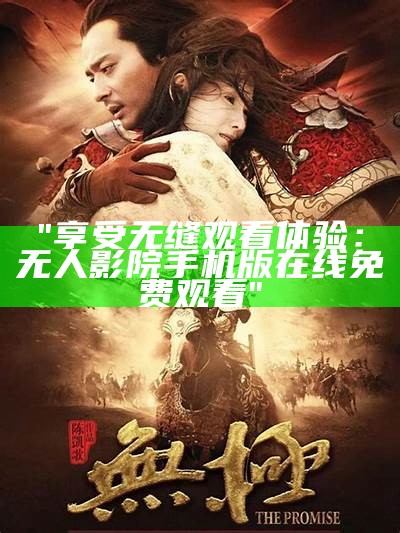 "享受无缝观看体验：无人影院手机版在线免费观看"