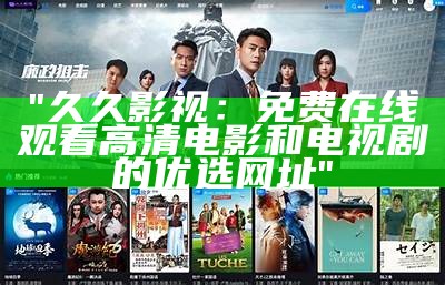 "久久影视：免费在线观看高清电影和电视剧的优选网址"