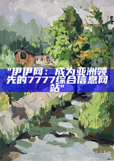"伊伊网：成为亚洲领先的7777综合信息网站"