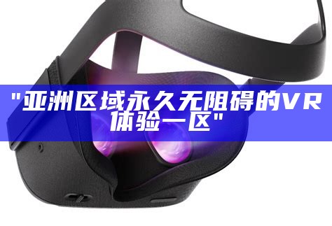 "亚洲区域永久无阻碍的VR体验一区"