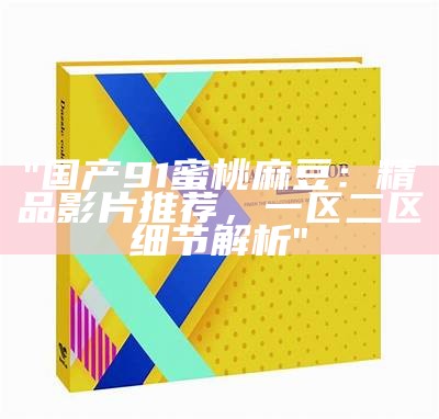 "国产91蜜桃麻豆:精品影片推荐,一区二区细节解析"