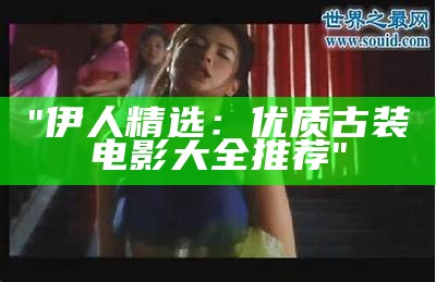 "伊人精选：优质古装电影大全推荐"