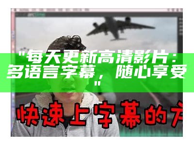 "每天更新高清影片：多语言字幕，随心享受"