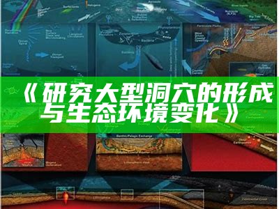 《研究大型洞穴的形成与生态环境变化》