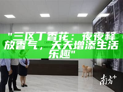 "三区丁香花：夜夜释放香气，天天增添生活乐趣"