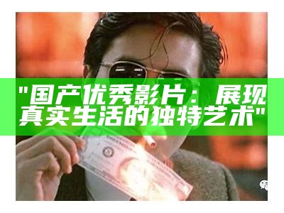 "国产优秀影片：展现真实生活的独特艺术"
