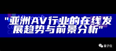 "亚洲AV行业的在线发展趋势与前景分析"