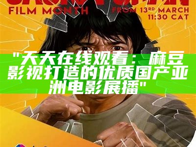 "天天在线观看：麻豆影视打造的优质国产亚洲电影展播"