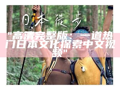 "高清完整版：一道热门日本文化探索中文视频"