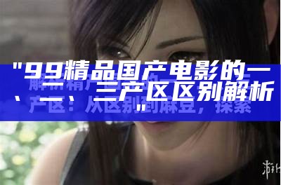 "99精品国产电影的一、二、三产区区别解析"