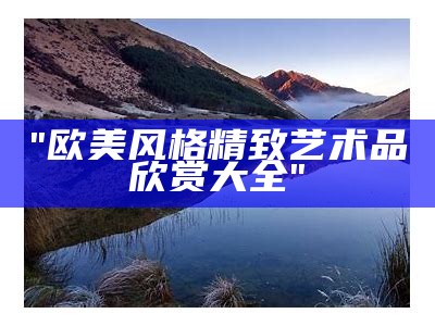 "欧美风格精致艺术品欣赏大全"