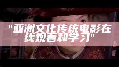 "亚洲文化传统电影在线观看和学习"