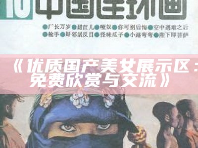 《优质国产美女展示区：免费欣赏与交流》