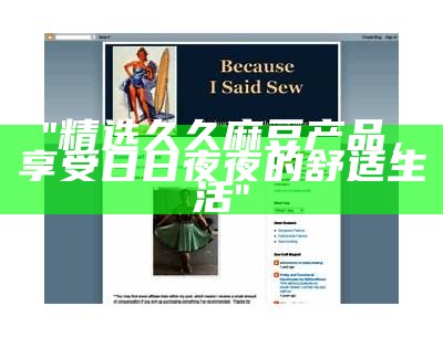 "精选久久麻豆产品，享受日日夜夜的舒适生活"