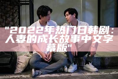 "2022年热门日韩剧：人妻的成长故事中文字幕版"