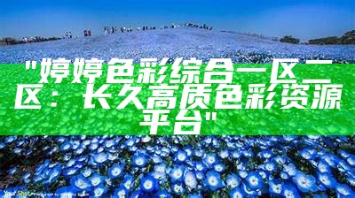 "婷婷色彩综合一区二区：长久高质色彩资源平台"