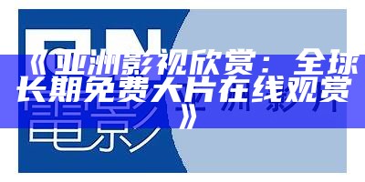 《亚洲影视欣赏：全球长期免费大片在线观赏》