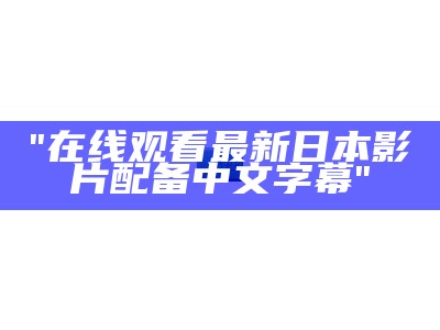 "在线观看最新日本影片配备中文字幕"