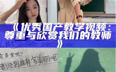 《优秀国产教学视频：尊重与欣赏我们的教师》