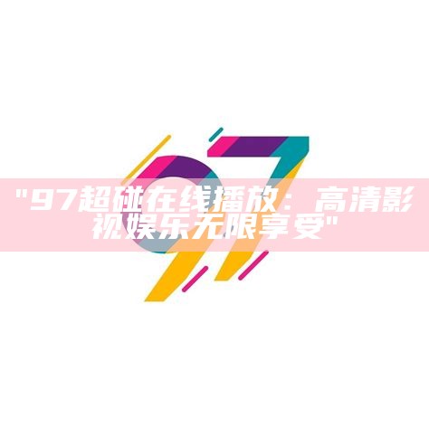 "97超碰在线播放：高清影视娱乐无限享受"
