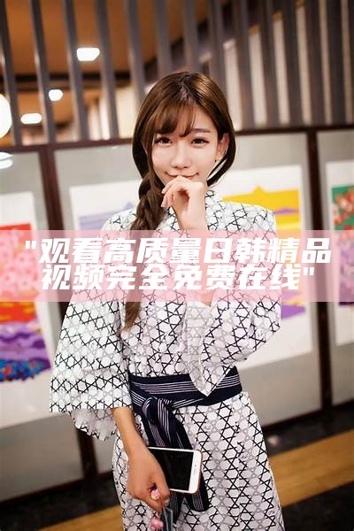 "亚洲热门精品手机在线观看-高清影片随时播放"