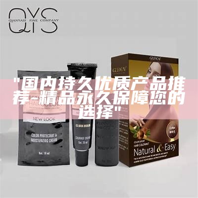 "国内持久优质产品推荐-精品永久保障您的选择"