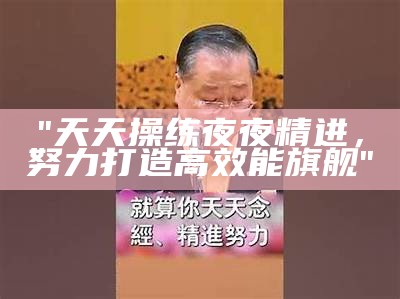 "天天操练夜夜精进，努力打造高效能旗舰"