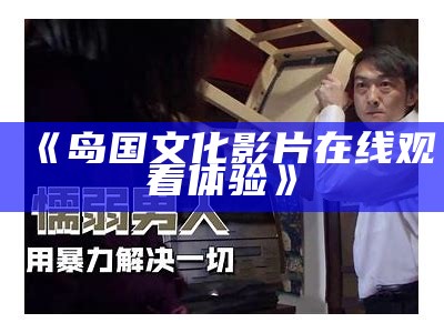 《岛国文化影片在线观看体验》