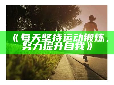 《每天坚持运动锻炼，努力提升自我》