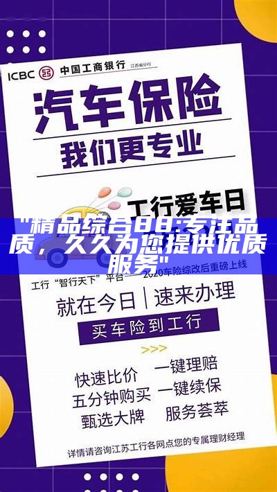 "精品综合88:专注品质，久久为您提供优质服务"