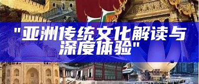 "亚洲传统文化解读与深度体验"