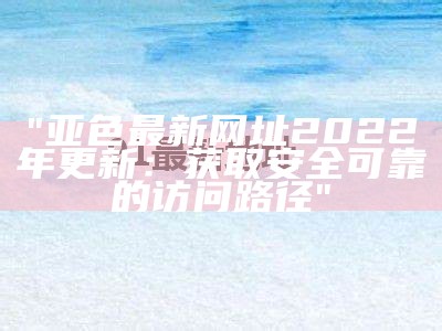 "亚色平台最新更新网址大全2022"
