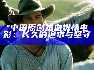 "中国原创热血燃情电影：长久的追求与坚守"