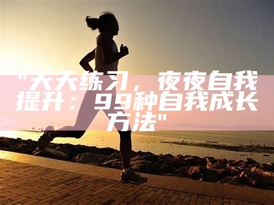 "天天练习，夜夜自我提升：99种自我成长方法"