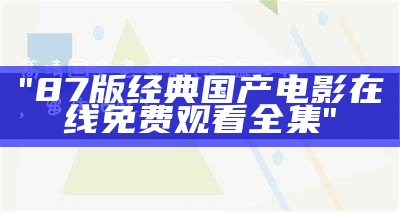 "87版经典国产电影在线免费观看全集"