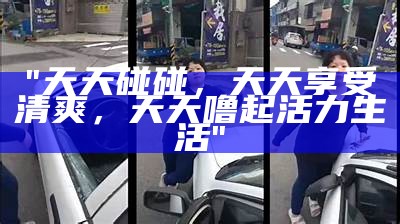 "天天碰碰，天天享受清爽，天天噜起活力生活"