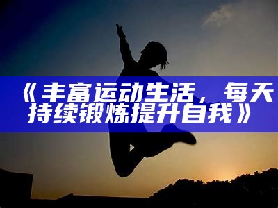 《丰富运动生活，每天持续锻炼提升自我》