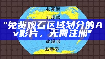 "免费观看区域划分的Av影片，无需注册"