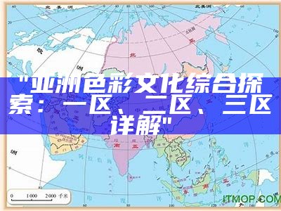 "亚洲色彩文化综合探索：一区、二区、三区详解"